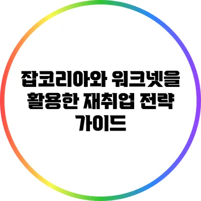 잡코리아와 워크넷을 활용한 재취업 전략 가이드