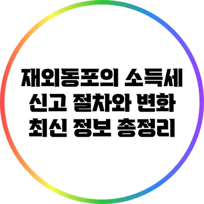 재외동포의 소득세 신고 절차와 변화: 최신 정보 총정리