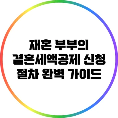 재혼 부부의 결혼세액공제 신청 절차 완벽 가이드