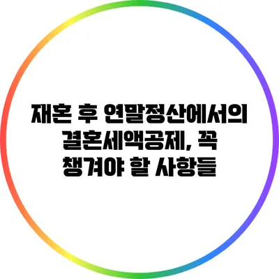 재혼 후 연말정산에서의 결혼세액공제, 꼭 챙겨야 할 사항들