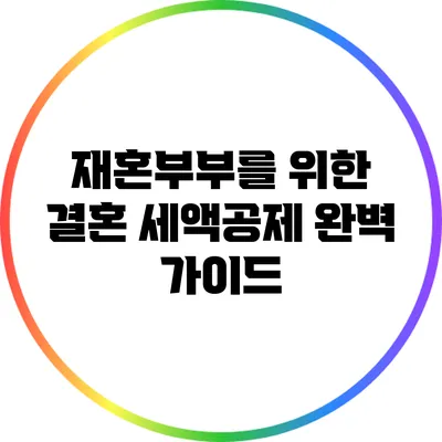 재혼부부를 위한 결혼 세액공제 완벽 가이드