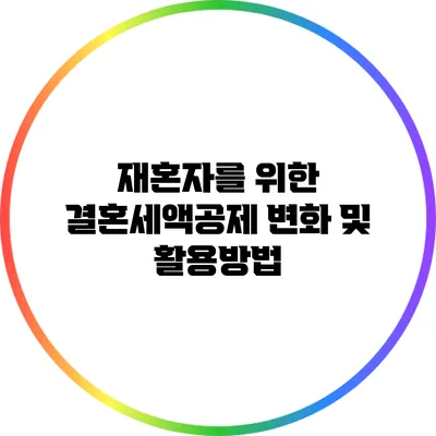 재혼자를 위한 결혼세액공제 변화 및 활용방법