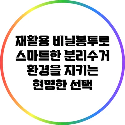 재활용 비닐봉투로 스마트한 분리수거: 환경을 지키는 현명한 선택