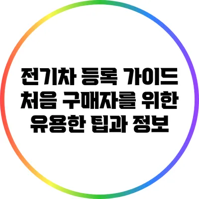 전기차 등록 가이드: 처음 구매자를 위한 유용한 팁과 정보