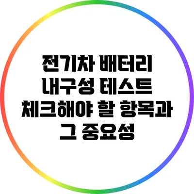 전기차 배터리 내구성 테스트: 체크해야 할 항목과 그 중요성