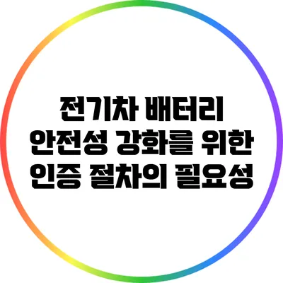전기차 배터리 안전성 강화를 위한 인증 절차의 필요성