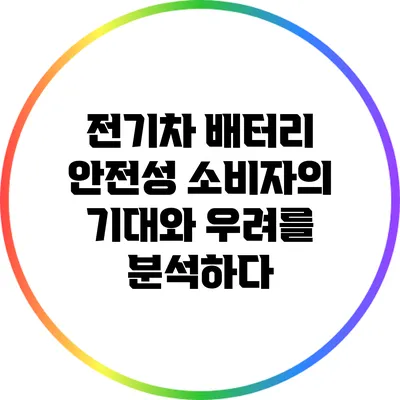 전기차 배터리 안전성: 소비자의 기대와 우려를 분석하다