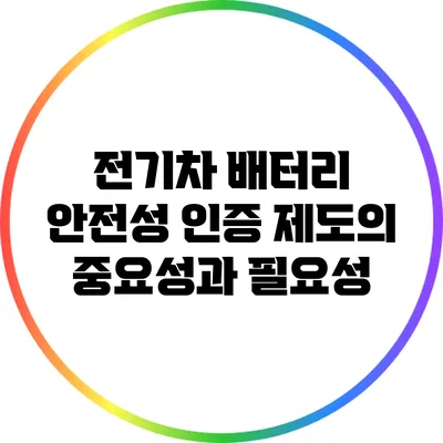 전기차 배터리 안전성 인증 제도의 중요성과 필요성