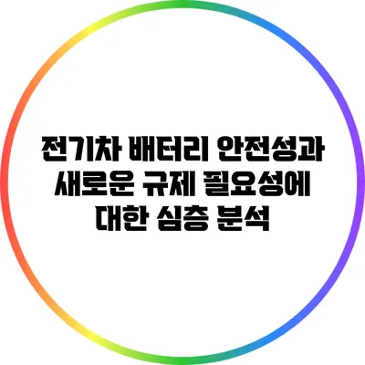 전기차 배터리 안전성과 새로운 규제 필요성에 대한 심층 분석