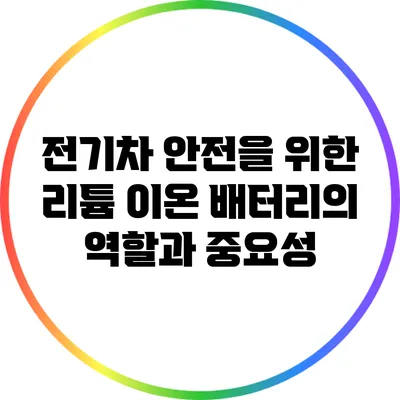 전기차 안전을 위한 리튬 이온 배터리의 역할과 중요성