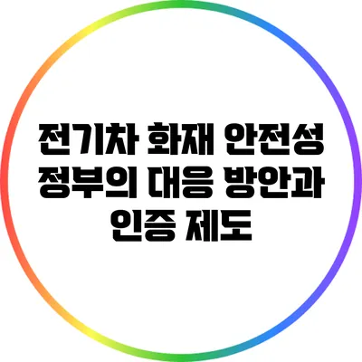 전기차 화재 안전성: 정부의 대응 방안과 인증 제도