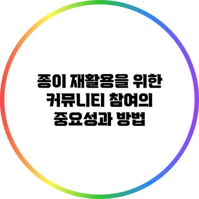 종이 재활용을 위한 커뮤니티 참여의 중요성과 방법