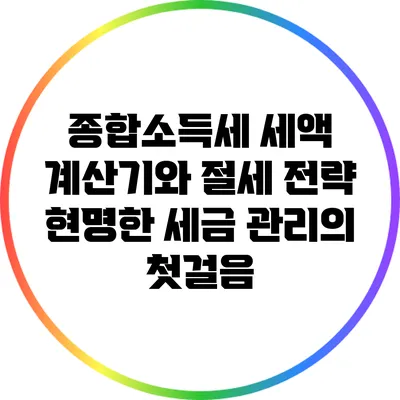 종합소득세 세액 계산기와 절세 전략: 현명한 세금 관리의 첫걸음
