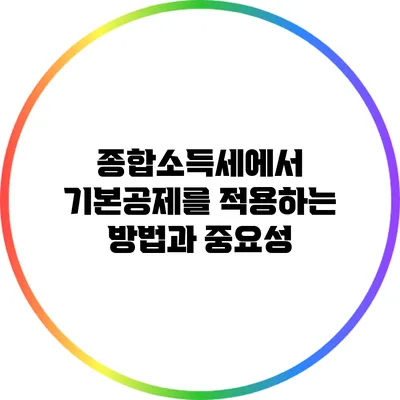 종합소득세에서 기본공제를 적용하는 방법과 중요성