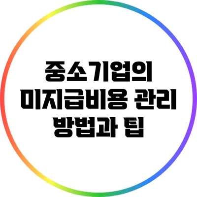 중소기업의 미지급비용 관리 방법과 팁