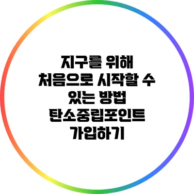 지구를 위해 처음으로 시작할 수 있는 방법: 탄소중립포인트 가입하기