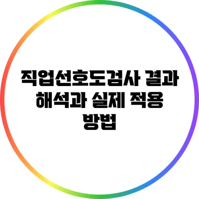 직업선호도검사 결과 해석과 실제 적용 방법