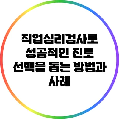 직업심리검사로 성공적인 진로 선택을 돕는 방법과 사례