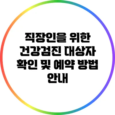 직장인을 위한 건강검진 대상자 확인 및 예약 방법 안내
