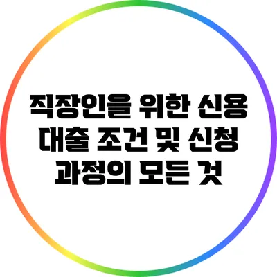 직장인을 위한 신용 대출 조건 및 신청 과정의 모든 것
