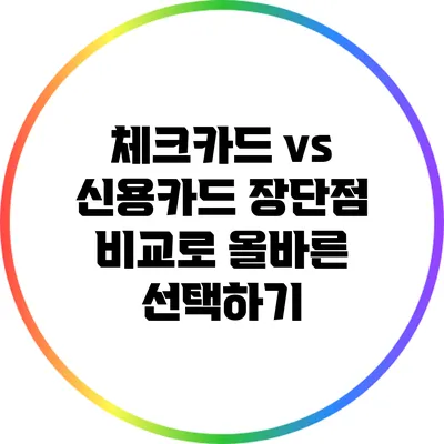 체크카드 vs 신용카드: 장단점 비교로 올바른 선택하기