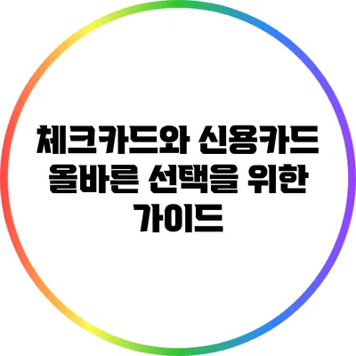 체크카드와 신용카드: 올바른 선택을 위한 가이드