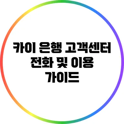 카이 은행 고객센터 전화 및 이용 가이드