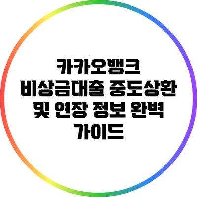 카카오뱅크 비상금대출 중도상환 및 연장 정보 완벽 가이드