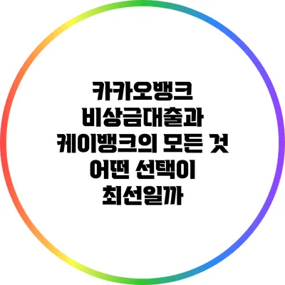 카카오뱅크 비상금대출과 케이뱅크의 모든 것: 어떤 선택이 최선일까?