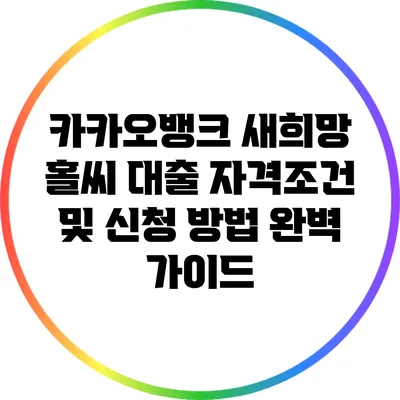 카카오뱅크 새희망 홀씨 대출: 자격조건 및 신청 방법 완벽 가이드