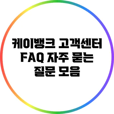 케이뱅크 고객센터 FAQ: 자주 묻는 질문 모음