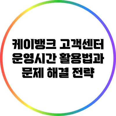 케이뱅크 고객센터 운영시간 활용법과 문제 해결 전략