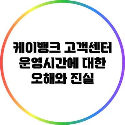 케이뱅크 고객센터 운영시간에 대한 오해와 진실