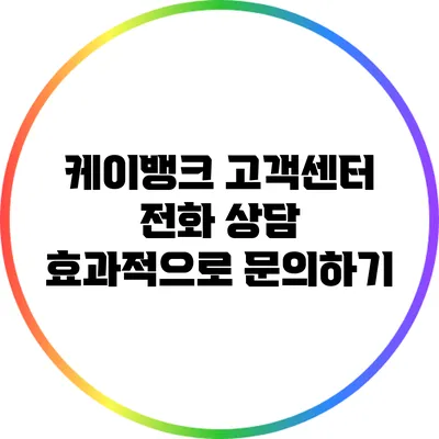 케이뱅크 고객센터 전화 상담: 효과적으로 문의하기