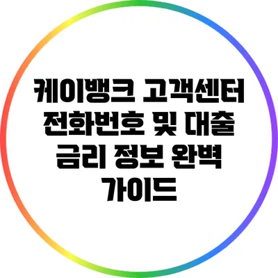 케이뱅크 고객센터 전화번호 및 대출 금리 정보 완벽 가이드