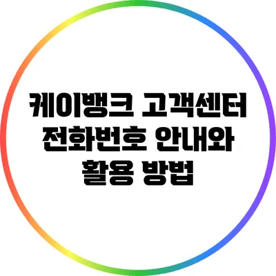 케이뱅크 고객센터 전화번호 안내와 활용 방법