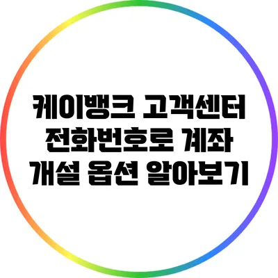 케이뱅크 고객센터 전화번호로 계좌 개설 옵션 알아보기