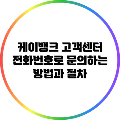 케이뱅크 고객센터 전화번호로 문의하는 방법과 절차
