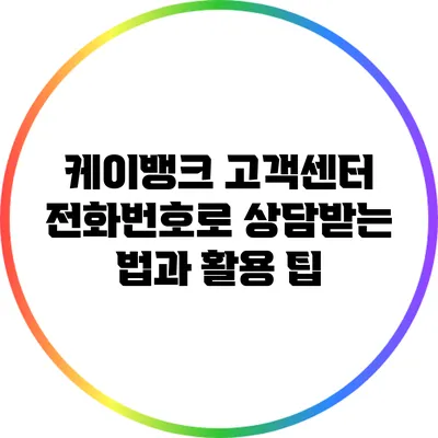 케이뱅크 고객센터 전화번호로 상담받는 법과 활용 팁