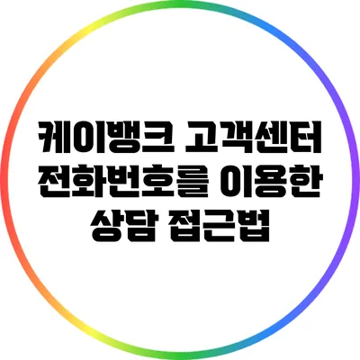 케이뱅크 고객센터 전화번호를 이용한 상담 접근법