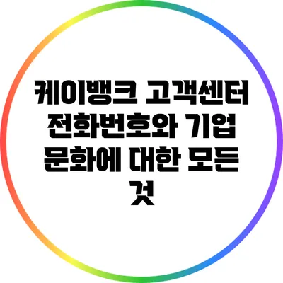 케이뱅크 고객센터 전화번호와 기업 문화에 대한 모든 것