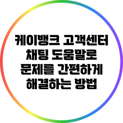 케이뱅크 고객센터 채팅 도움말로 문제를 간편하게 해결하는 방법