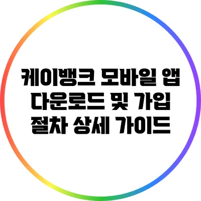 케이뱅크 모바일 앱 다운로드 및 가입 절차 상세 가이드
