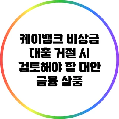 케이뱅크 비상금 대출 거절 시 검토해야 할 대안 금융 상품