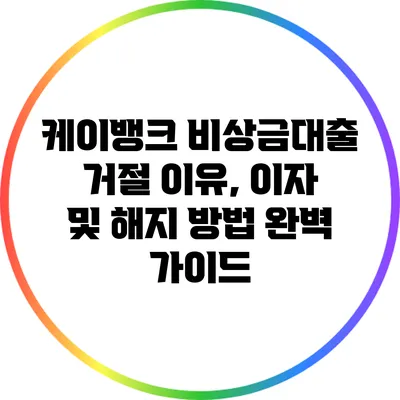 케이뱅크 비상금대출: 거절 이유, 이자 및 해지 방법 완벽 가이드