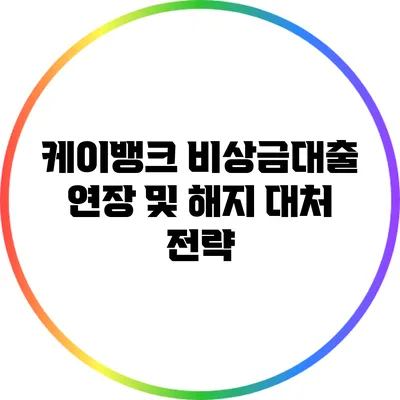 케이뱅크 비상금대출 연장 및 해지 대처 전략