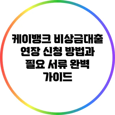 케이뱅크 비상금대출 연장 신청 방법과 필요 서류 완벽 가이드