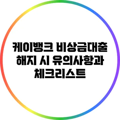 케이뱅크 비상금대출 해지 시 유의사항과 체크리스트