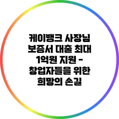 케이뱅크 사장님 보증서 대출 최대 1억원 지원 - 창업자들을 위한 희망의 손길
