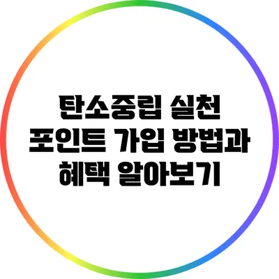 탄소중립 실천 포인트: 가입 방법과 혜택 알아보기